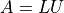 A = LU